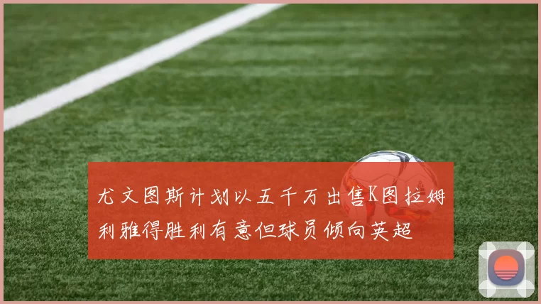 尤文图斯计划以五千万出售K图拉姆利雅得胜利有意但球员倾向英超