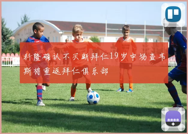 科隆确认不买断拜仁19岁中场查韦斯将重返拜仁俱乐部