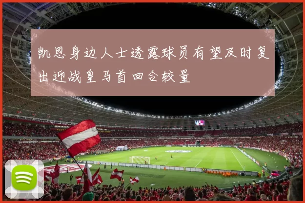 凯恩身边人士透露球员有望及时复出迎战皇马首回合较量