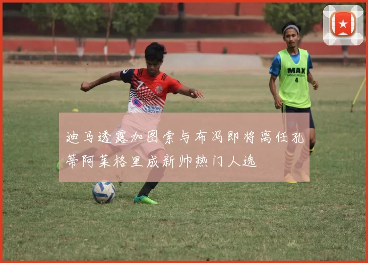 迪马透露加图索与布冯即将离任孔蒂阿莱格里成新帅热门人选