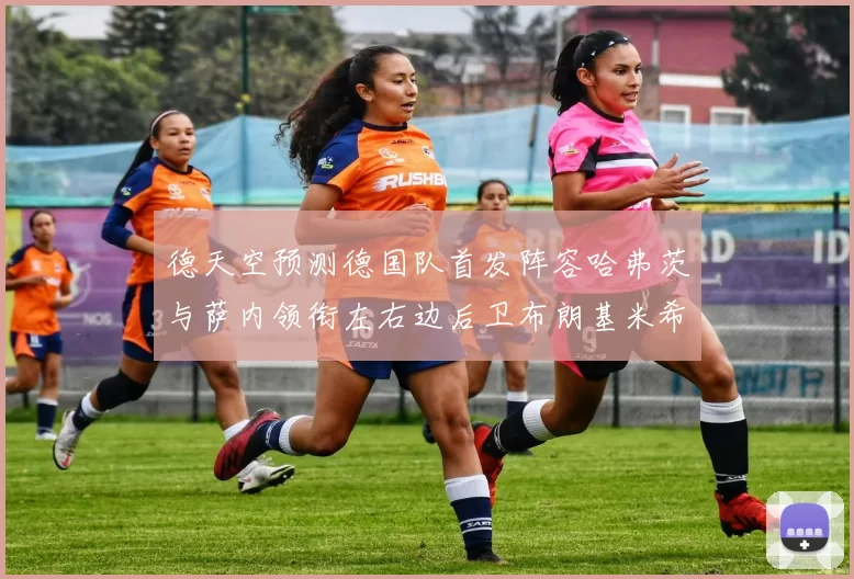 德天空预测德国队首发阵容哈弗茨与萨内领衔左右边后卫布朗基米希出战