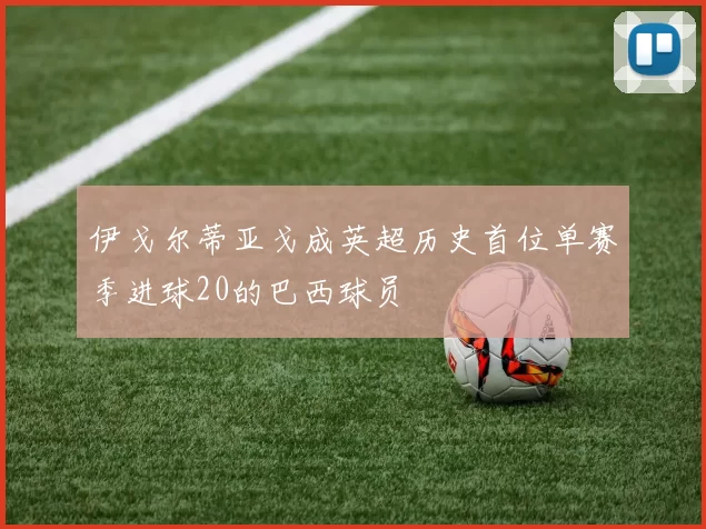 伊戈尔蒂亚戈成英超历史首位单赛季进球20的巴西球员