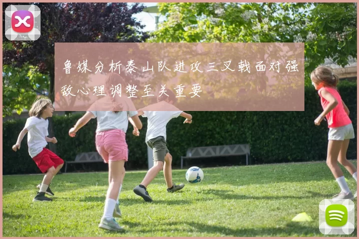 鲁媒分析泰山队进攻三叉戟面对强敌心理调整至关重要