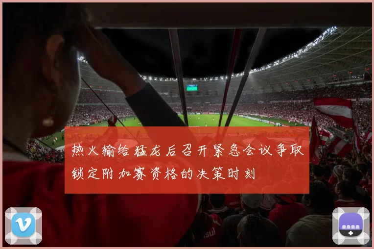 热火输给猛龙后召开紧急会议争取锁定附加赛资格的决策时刻
