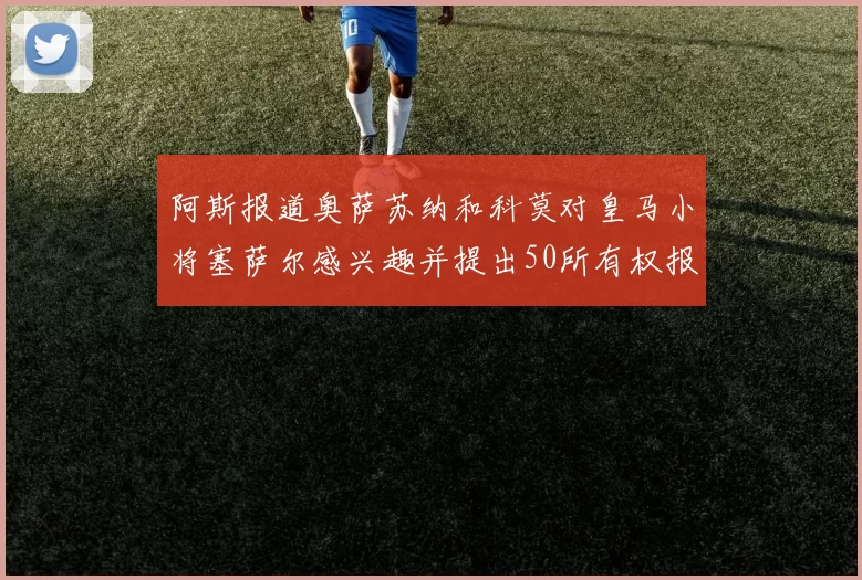 阿斯报道奥萨苏纳和科莫对皇马小将塞萨尔感兴趣并提出50所有权报价