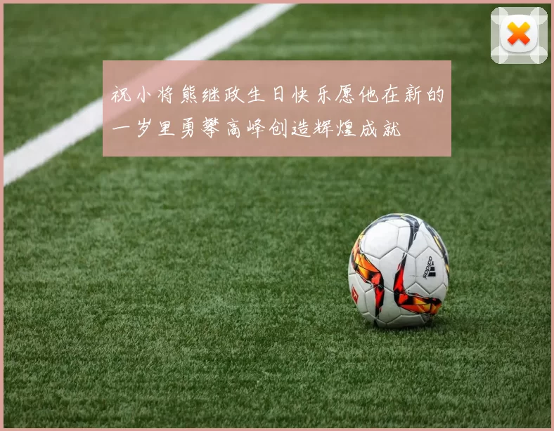 祝小将熊继政生日快乐愿他在新的一岁里勇攀高峰创造辉煌成就
